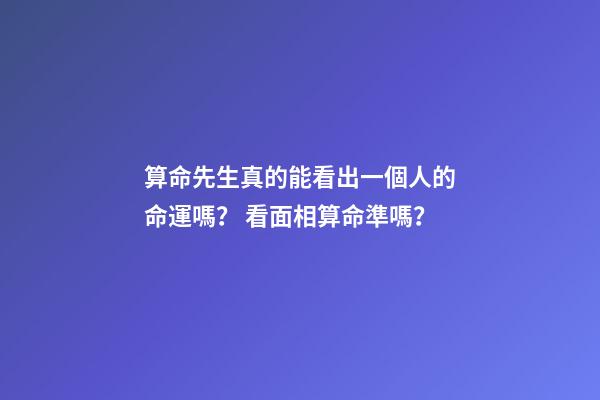 算命先生真的能看出一個人的命運嗎？ 看面相算命準嗎？-第1張-觀點-玄機派
